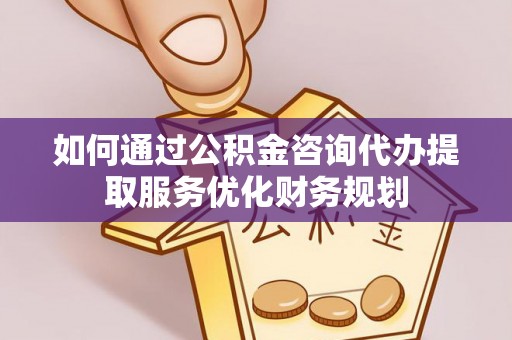 柳州如何通过公积金咨询代办提取服务优化财务规划