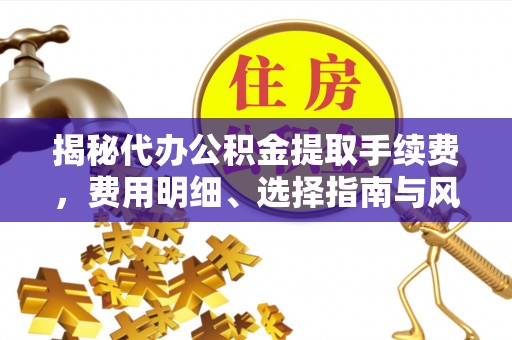 柳州揭秘代办公积金提取手续费，费用明细、选择指南与风险防范