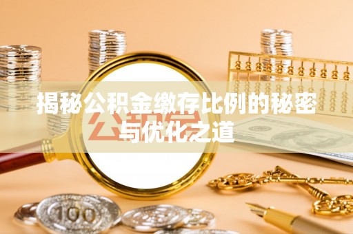 柳州揭秘公积金缴存比例的秘密与优化之道