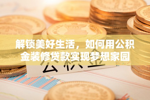 柳州解锁美好生活，如何用公积金装修贷款实现梦想家园