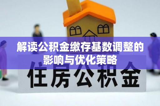 柳州解读公积金缴存基数调整的影响与优化策略