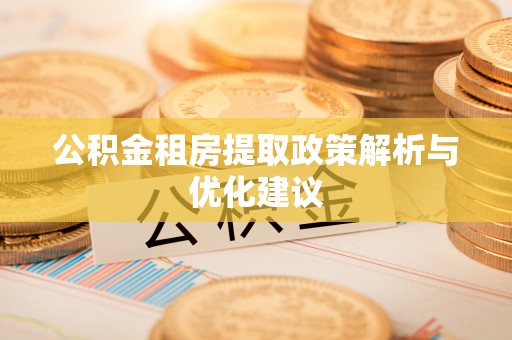柳州公积金租房提取政策解析与优化建议