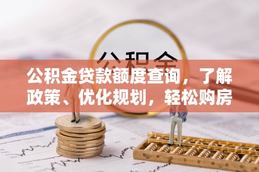 柳州公积金贷款额度查询，了解政策、优化规划，轻松购房不是梦
