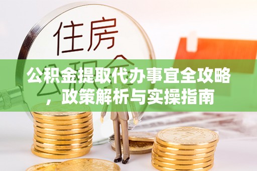 柳州公积金提取代办事宜全攻略，政策解析与实操指南
