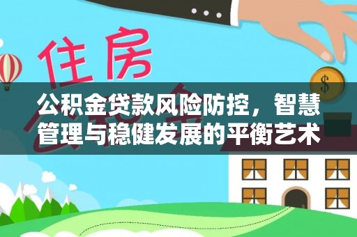 柳州公积金贷款风险防控，智慧管理与稳健发展的平衡艺术