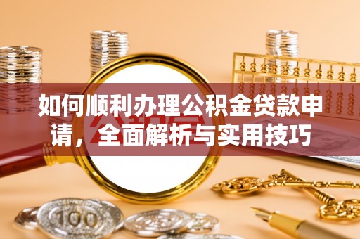 柳州如何顺利办理公积金贷款申请，全面解析与实用技巧