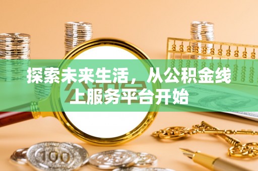 柳州探索未来生活，从公积金线上服务平台开始