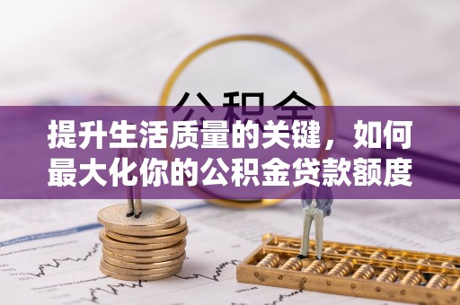 柳州提升生活质量的关键，如何最大化你的公积金贷款额度