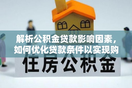 柳州解析公积金贷款影响因素，如何优化贷款条件以实现购房梦想