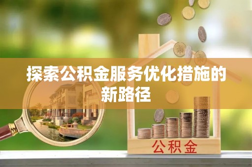 柳州探索公积金服务优化措施的新路径