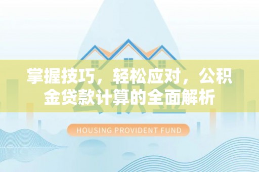 柳州掌握技巧，轻松应对，公积金贷款计算的全面解析