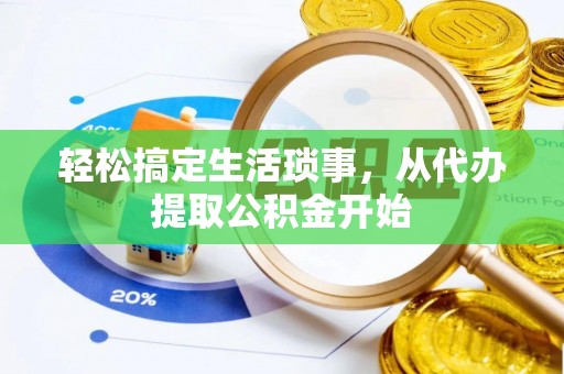 柳州轻松搞定生活琐事，从代办提取公积金开始