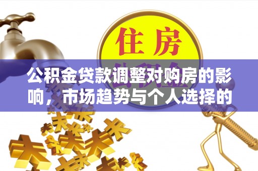 柳州公积金贷款调整对购房的影响，市场趋势与个人选择的深度解析