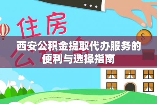 柳州西安公积金提取代办服务的便利与选择指南