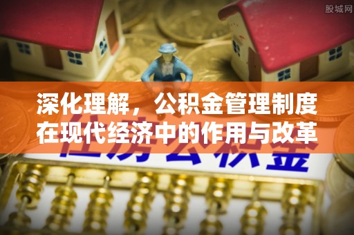 柳州深化理解，公积金管理制度在现代经济中的作用与改革方向
