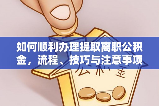 柳州如何顺利办理提取离职公积金，流程、技巧与注意事项全解析