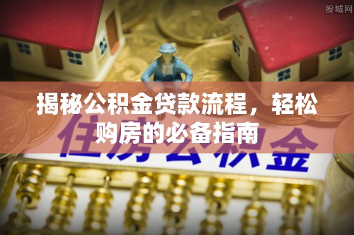 柳州揭秘公积金贷款流程，轻松购房的必备指南