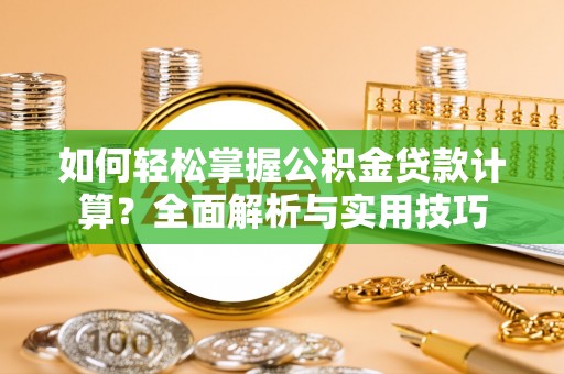 柳州如何轻松掌握公积金贷款计算？全面解析与实用技巧