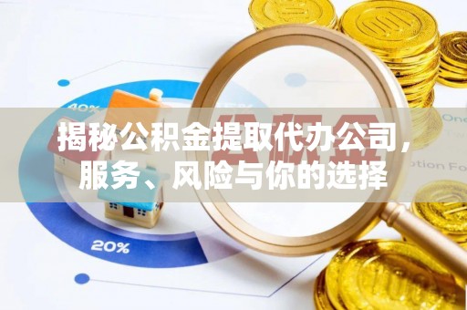 柳州揭秘公积金提取代办公司，服务、风险与你的选择