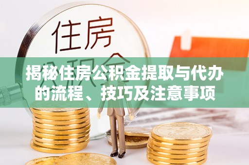 柳州揭秘住房公积金提取与代办的流程、技巧及注意事项