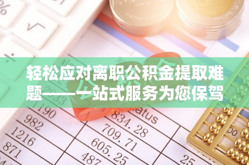 柳州轻松应对离职公积金提取难题——一站式服务为您保驾护航