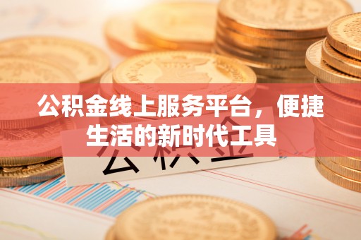 柳州公积金线上服务平台，便捷生活的新时代工具