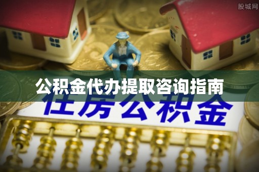 柳州公积金代办提取咨询指南