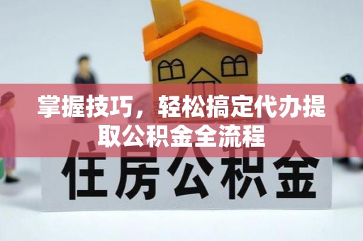 柳州掌握技巧，轻松搞定代办提取公积金全流程