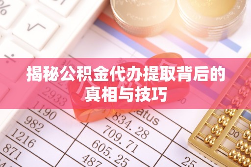 柳州揭秘公积金代办提取背后的真相与技巧
