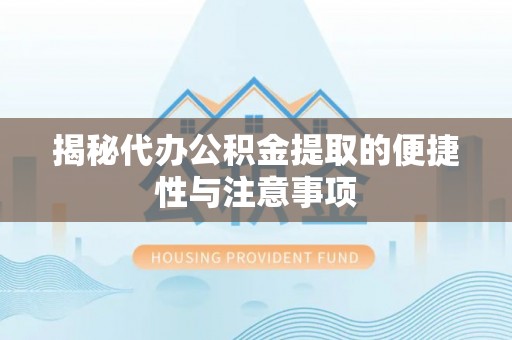 柳州揭秘代办公积金提取的便捷性与注意事项