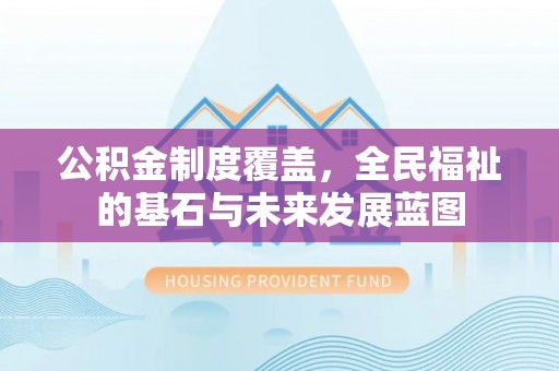柳州公积金制度覆盖，全民福祉的基石与未来发展蓝图