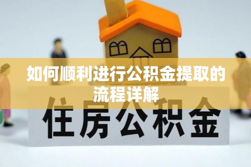 柳州如何顺利进行公积金提取的流程详解