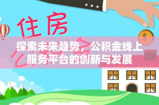 柳州探索未来趋势，公积金线上服务平台的创新与发展