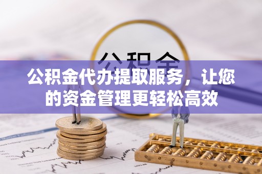 柳州公积金代办提取服务，让您的资金管理更轻松高效