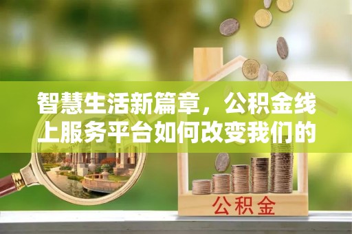 柳州智慧生活新篇章，公积金线上服务平台如何改变我们的日常
