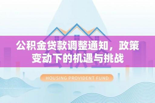 柳州公积金贷款调整通知，政策变动下的机遇与挑战