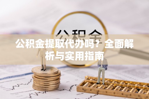 柳州公积金提取代办吗？全面解析与实用指南