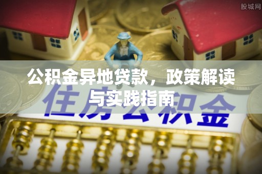 柳州公积金异地贷款，政策解读与实践指南