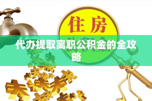 柳州代办提取离职公积金的全攻略