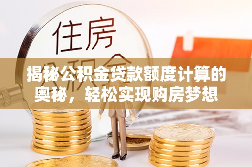 柳州揭秘公积金贷款额度计算的奥秘，轻松实现购房梦想