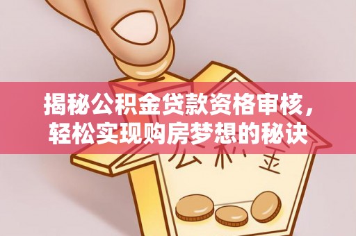 柳州揭秘公积金贷款资格审核，轻松实现购房梦想的秘诀
