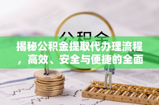 柳州揭秘公积金提取代办理流程，高效、安全与便捷的全面解析