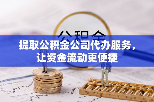 柳州提取公积金公司代办服务，让资金流动更便捷