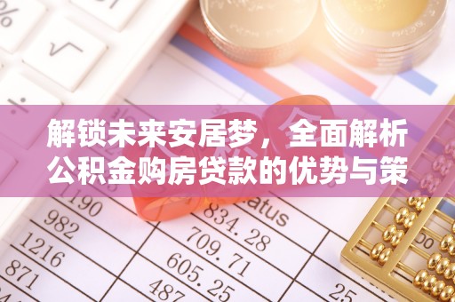 柳州解锁未来安居梦，全面解析公积金购房贷款的优势与策略