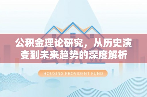 柳州公积金理论研究，从历史演变到未来趋势的深度解析