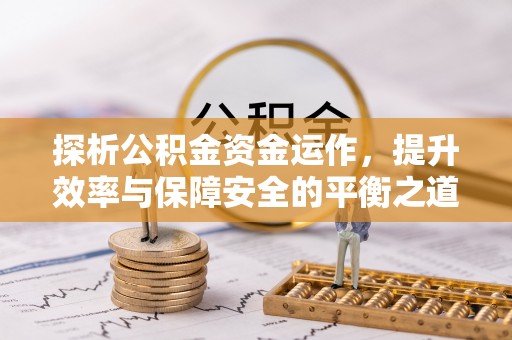 柳州探析公积金资金运作，提升效率与保障安全的平衡之道