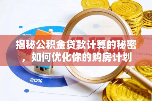 柳州揭秘公积金贷款计算的秘密，如何优化你的购房计划