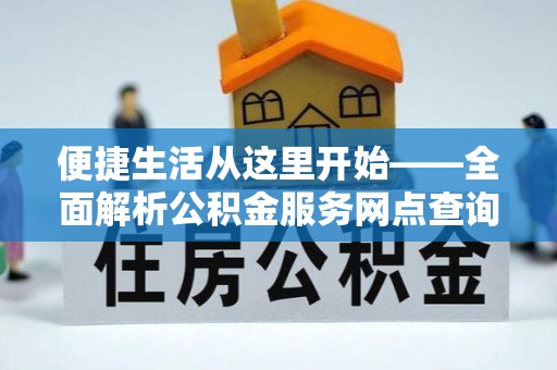 柳州便捷生活从这里开始——全面解析公积金服务网点查询与高效利用