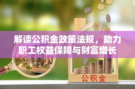 柳州解读公积金政策法规，助力职工权益保障与财富增长