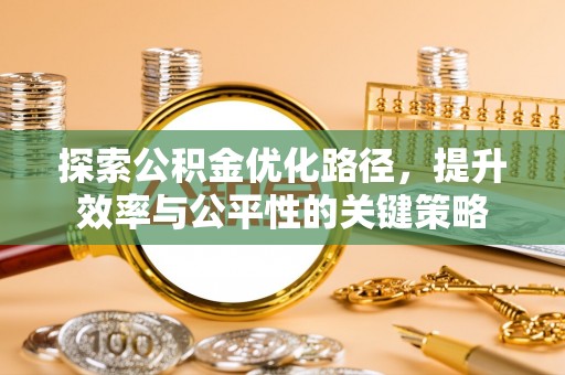 柳州探索公积金优化路径，提升效率与公平性的关键策略